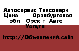 Автосервис Таксопарк › Цена ­ 0 - Оренбургская обл., Орск г. Авто » Услуги   